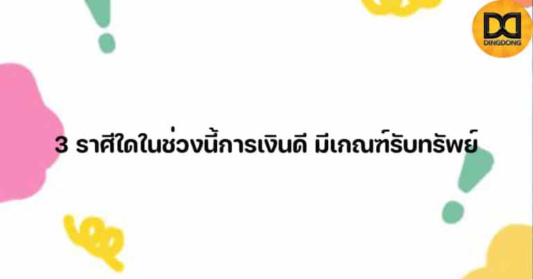 3 ราศีใดในช่วงนี้การเงินดี มีเกณฑ์รับทรัพย์